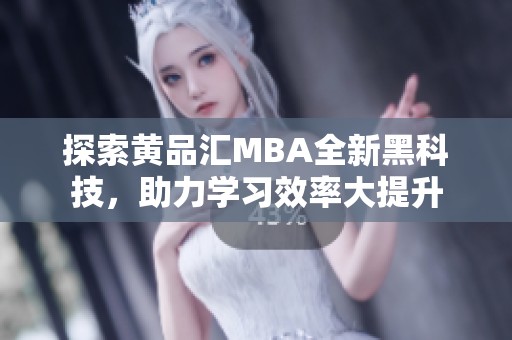 探索黄品汇MBA全新黑科技，助力学习效率大提升