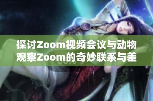 探讨Zoom视频会议与动物观察Zoom的奇妙联系与差异