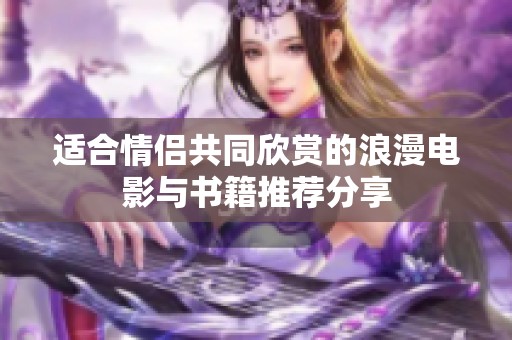 适合情侣共同欣赏的浪漫电影与书籍推荐分享