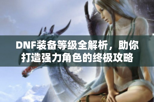 DNF装备等级全解析，助你打造强力角色的终极攻略