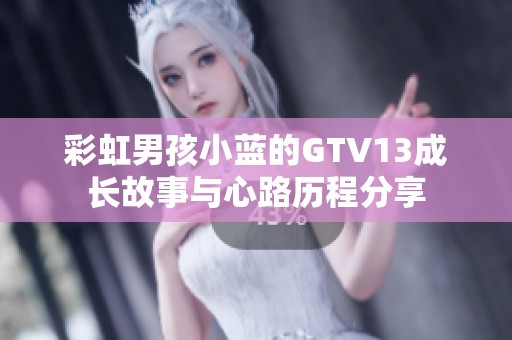 彩虹男孩小蓝的GTV13成长故事与心路历程分享