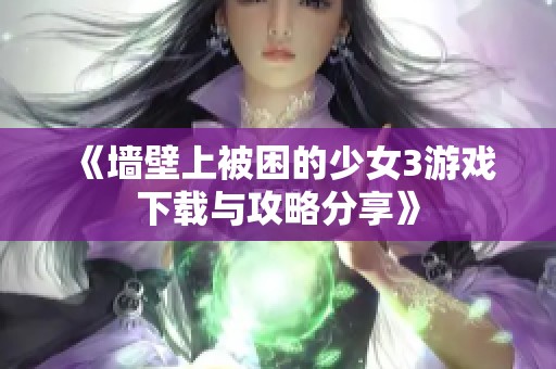 《墙壁上被困的少女3游戏下载与攻略分享》