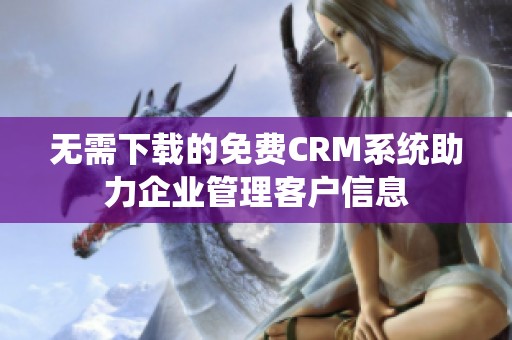 无需下载的免费CRM系统助力企业管理客户信息