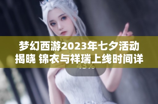 梦幻西游2023年七夕活动揭晓 锦衣与祥瑞上线时间详解