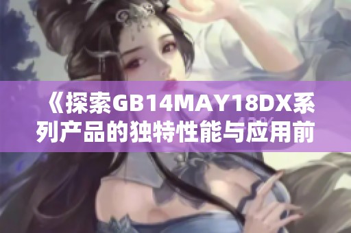 《探索GB14MAY18DX系列产品的独特性能与应用前景》