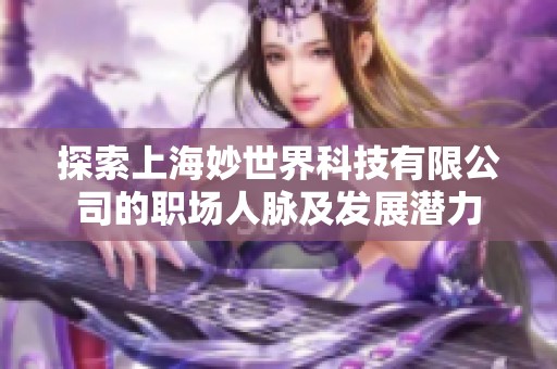 探索上海妙世界科技有限公司的职场人脉及发展潜力