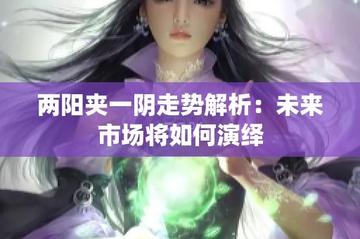 两阳夹一阴走势解析：未来市场将如何演绎