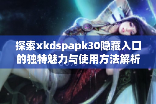 探索xkdspapk30隐藏入口的独特魅力与使用方法解析