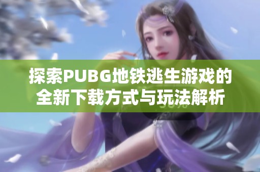 探索PUBG地铁逃生游戏的全新下载方式与玩法解析