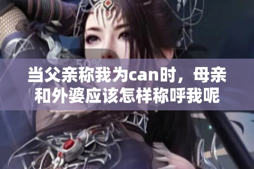 当父亲称我为can时，母亲和外婆应该怎样称呼我呢