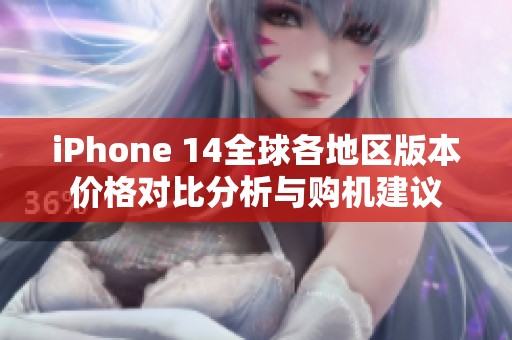 iPhone 14全球各地区版本价格对比分析与购机建议