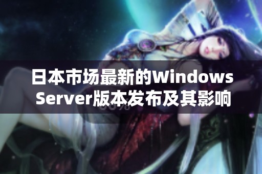 日本市场最新的Windows Server版本发布及其影响分析