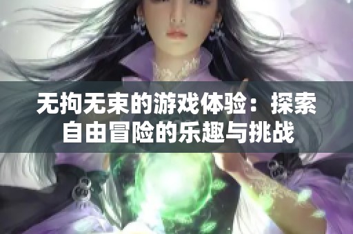 无拘无束的游戏体验：探索自由冒险的乐趣与挑战