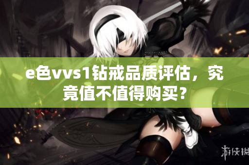 e色vvs1钻戒品质评估，究竟值不值得购买？