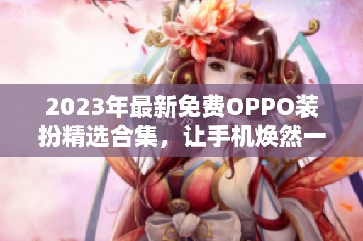 2023年最新免费OPPO装扮精选合集，让手机焕然一新