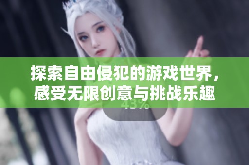 探索自由侵犯的游戏世界，感受无限创意与挑战乐趣