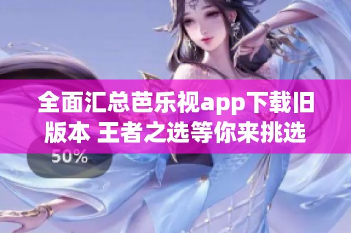 全面汇总芭乐视app下载旧版本 王者之选等你来挑选