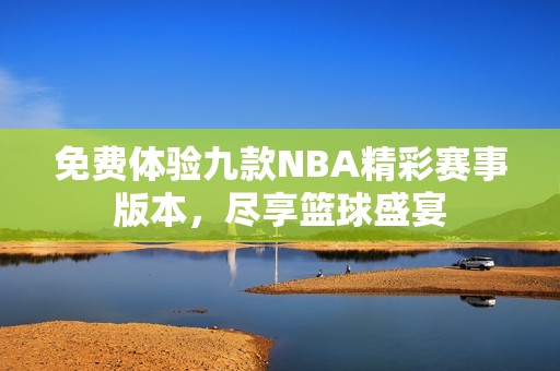 免费体验九款NBA精彩赛事版本，尽享篮球盛宴