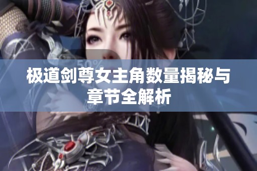 极道剑尊女主角数量揭秘与章节全解析