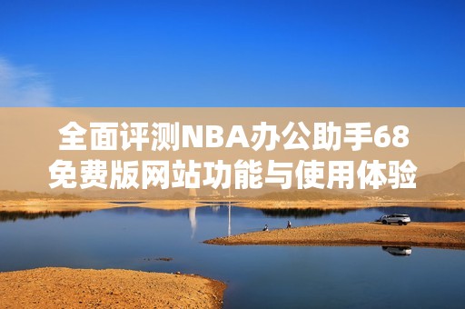 全面评测NBA办公助手68免费版网站功能与使用体验