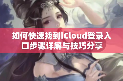 如何快速找到iCloud登录入口步骤详解与技巧分享