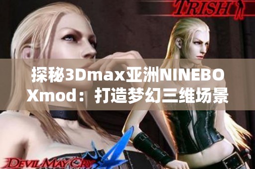 探秘3Dmax亚洲NINEBOXmod：打造梦幻三维场景的终极指南