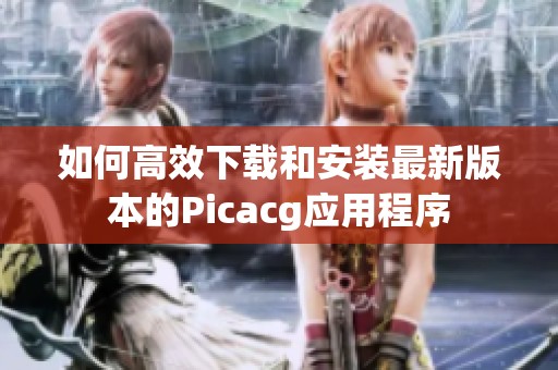 如何高效下载和安装最新版本的Picacg应用程序