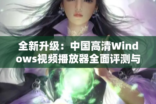 全新升级：中国高清Windows视频播放器全面评测与推荐