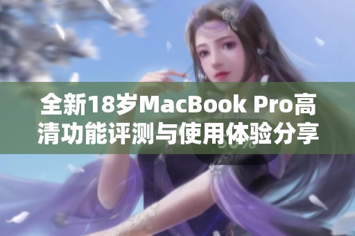 全新18岁MacBook Pro高清功能评测与使用体验分享