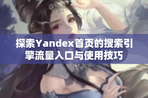 探索Yandex首页的搜索引擎流量入口与使用技巧