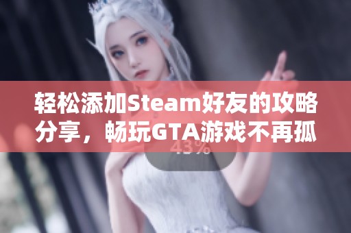 轻松添加Steam好友的攻略分享，畅玩GTA游戏不再孤单