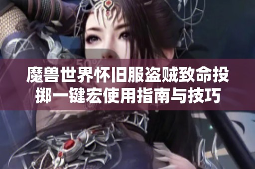 魔兽世界怀旧服盗贼致命投掷一键宏使用指南与技巧