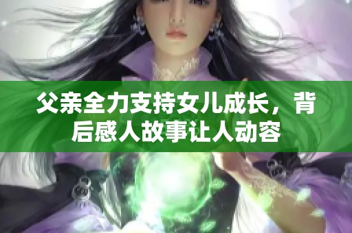 父亲全力支持女儿成长，背后感人故事让人动容