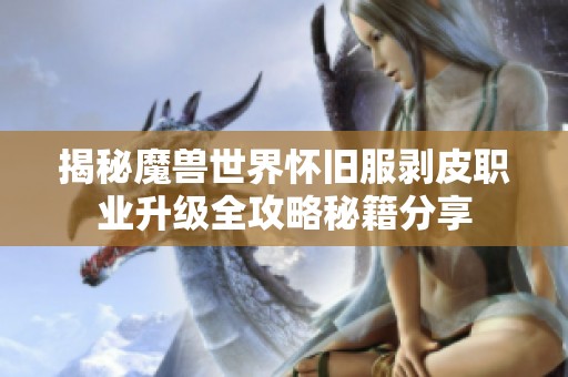 揭秘魔兽世界怀旧服剥皮职业升级全攻略秘籍分享