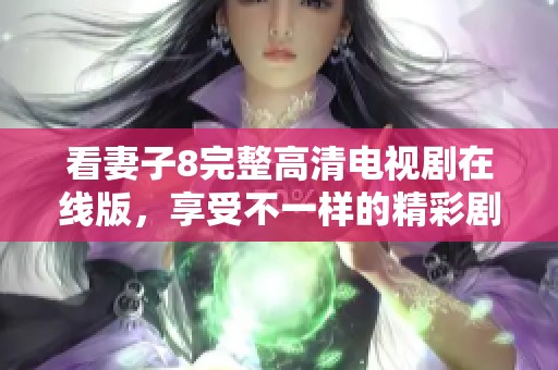 看妻子8完整高清电视剧在线版，享受不一样的精彩剧情