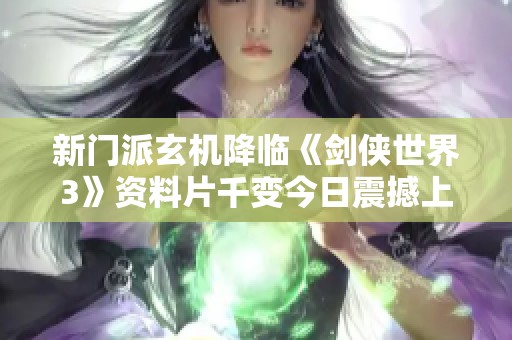 新门派玄机降临《剑侠世界3》资料片千变今日震撼上线