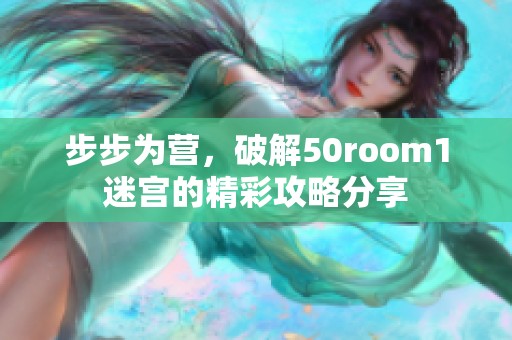 步步为营，破解50room1迷宫的精彩攻略分享