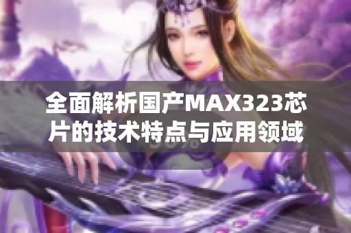 全面解析国产MAX323芯片的技术特点与应用领域