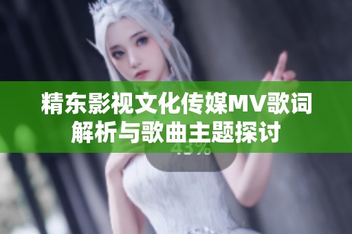 精东影视文化传媒MV歌词解析与歌曲主题探讨