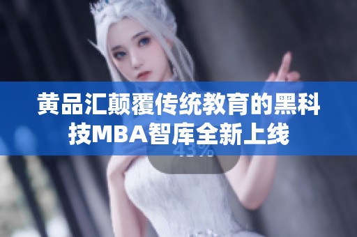 黄品汇颠覆传统教育的黑科技MBA智库全新上线