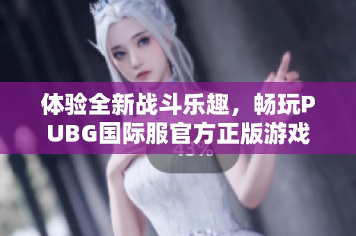 体验全新战斗乐趣，畅玩PUBG国际服官方正版游戏