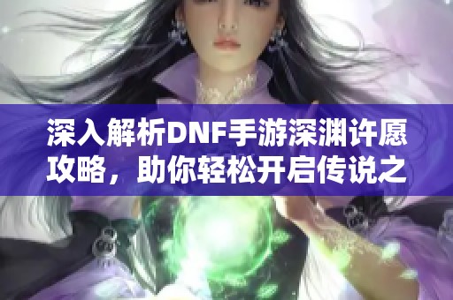 深入解析DNF手游深渊许愿攻略，助你轻松开启传说之旅!