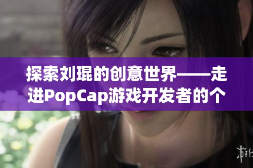 探索刘琨的创意世界——走进PopCap游戏开发者的个人主页