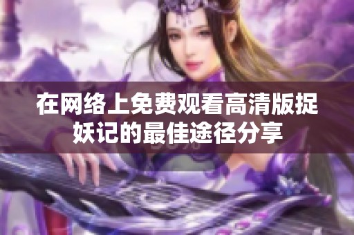 在网络上免费观看高清版捉妖记的最佳途径分享