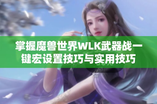 掌握魔兽世界WLK武器战一键宏设置技巧与实用技巧