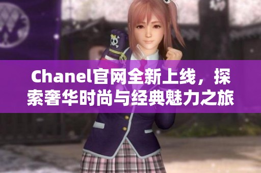 Chanel官网全新上线，探索奢华时尚与经典魅力之旅