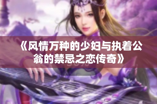 《风情万种的少妇与执着公翁的禁忌之恋传奇》