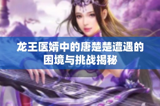 龙王医婿中的唐楚楚遭遇的困境与挑战揭秘