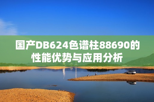 国产DB624色谱柱88690的性能优势与应用分析