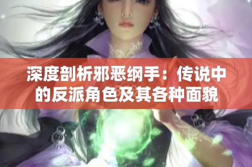 深度剖析邪恶纲手：传说中的反派角色及其各种面貌